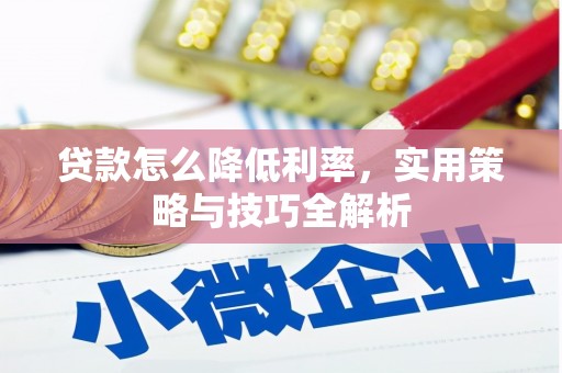 靖州贷款怎么降低利率，实用策略与技巧全解析