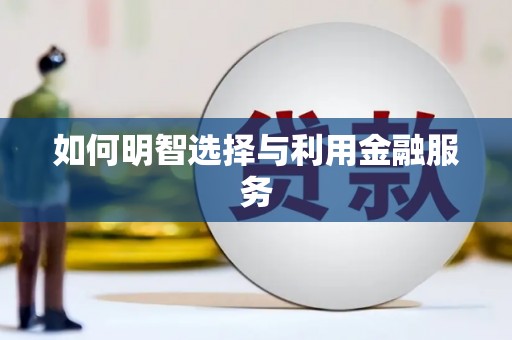靖州如何明智选择与利用金融服务