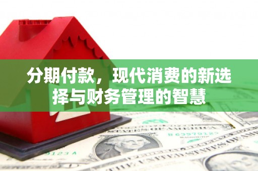 靖州分期付款，现代消费的新选择与财务管理的智慧
