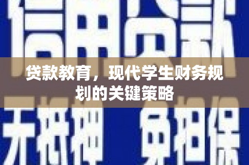 靖州贷款教育，现代学生财务规划的关键策略