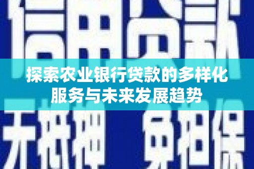 靖州探索农业银行贷款的多样化服务与未来发展趋势