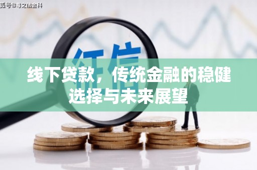 靖州线下贷款，传统金融的稳健选择与未来展望