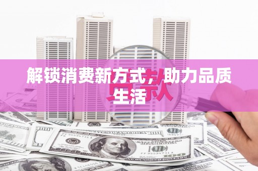 靖州解锁消费新方式，助力品质生活