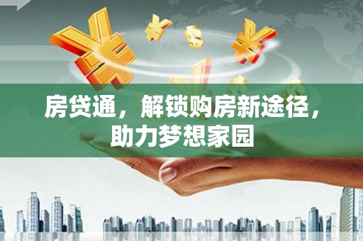 靖州房贷通，解锁购房新途径，助力梦想家园