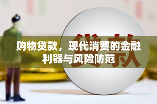 靖州购物贷款，现代消费的金融利器与风险防范