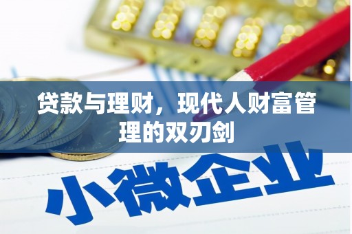 靖州贷款与理财，现代人财富管理的双刃剑