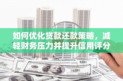 靖州如何优化贷款还款策略，减轻财务压力并提升信用评分