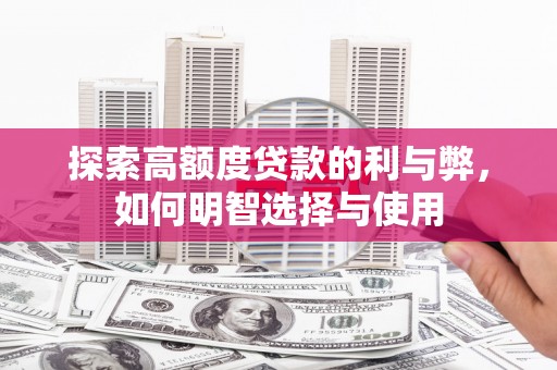 靖州探索高额度贷款的利与弊，如何明智选择与使用
