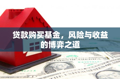靖州贷款购买基金，风险与收益的博弈之道