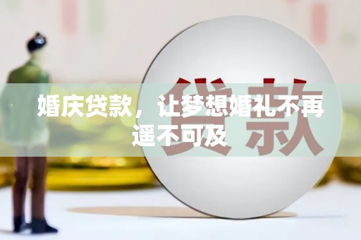 靖州婚庆贷款，让梦想婚礼不再遥不可及