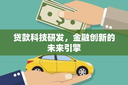靖州贷款科技研发，金融创新的未来引擎