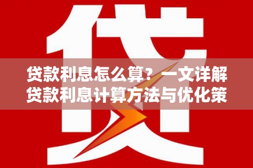 靖州贷款利息怎么算？一文详解贷款利息计算方法与优化策略
