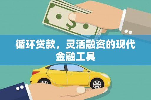 靖州循环贷款，灵活融资的现代金融工具