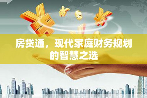 靖州房贷通，现代家庭财务规划的智慧之选