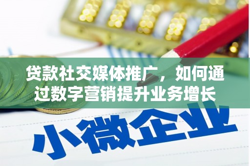 靖州贷款社交媒体推广，如何通过数字营销提升业务增长