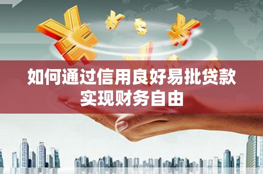 靖州如何通过信用良好易批贷款实现财务自由