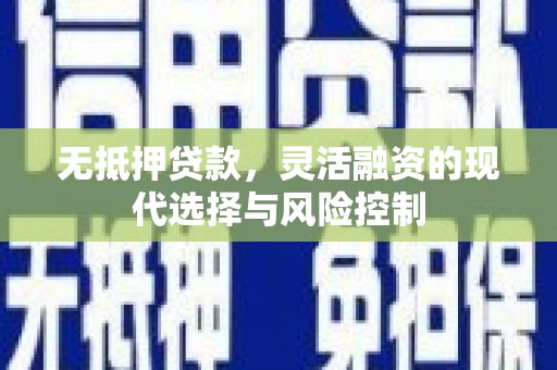 靖州无抵押贷款，灵活融资的现代选择与风险控制