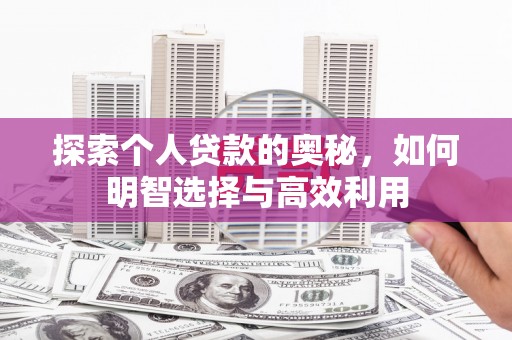 靖州探索个人贷款的奥秘，如何明智选择与高效利用