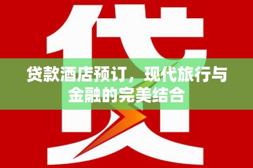 靖州贷款酒店预订，现代旅行与金融的完美结合