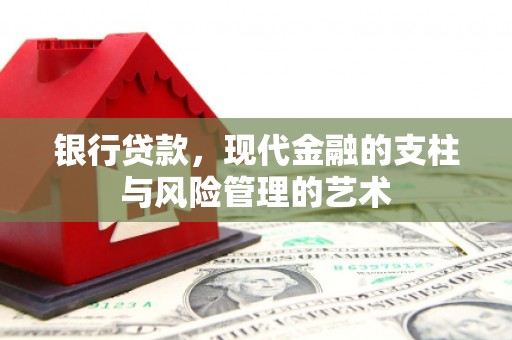 靖州银行贷款，现代金融的支柱与风险管理的艺术