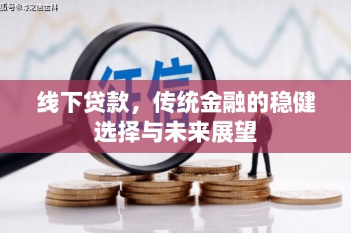 靖州线下贷款，传统金融的稳健选择与未来展望