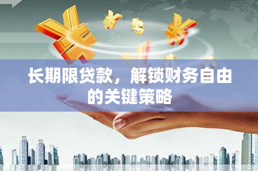 靖州长期限贷款，解锁财务自由的关键策略