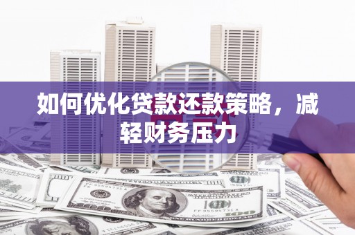 靖州如何优化贷款还款策略，减轻财务压力