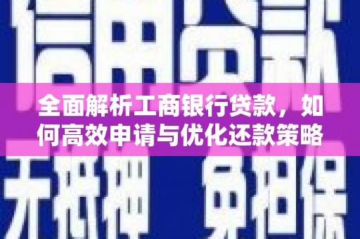 靖州全面解析工商银行贷款，如何高效申请与优化还款策略