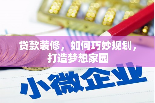 靖州贷款装修，如何巧妙规划，打造梦想家园