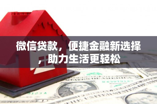 靖州微信贷款，便捷金融新选择，助力生活更轻松
