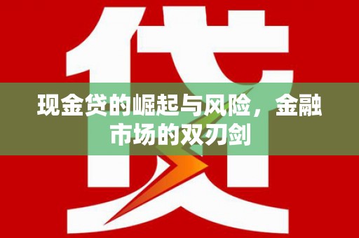 靖州现金贷的崛起与风险，金融市场的双刃剑