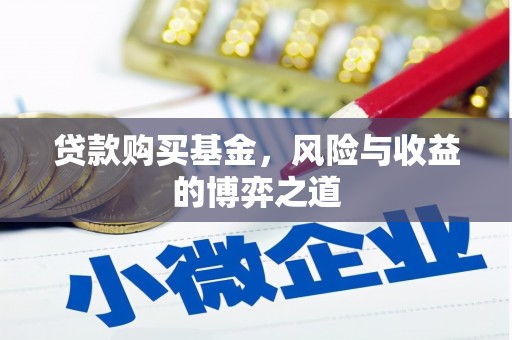 靖州贷款购买基金，风险与收益的博弈之道