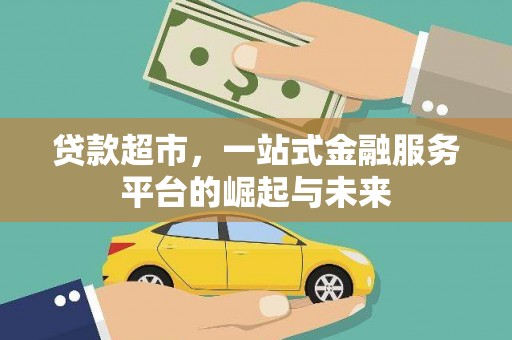 靖州贷款超市，一站式金融服务平台的崛起与未来