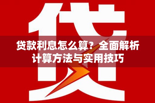 靖州贷款利息怎么算？全面解析计算方法与实用技巧
