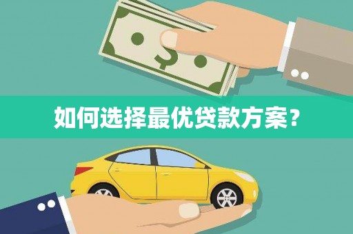 靖州如何选择最优贷款方案？