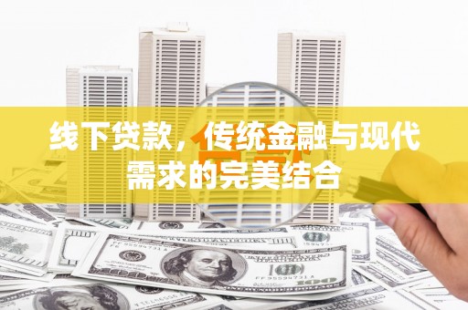 靖州线下贷款，传统金融与现代需求的完美结合