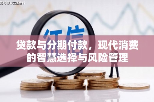 靖州贷款与分期付款，现代消费的智慧选择与风险管理