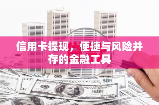 靖州信用卡提现，便捷与风险并存的金融工具