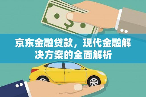 靖州京东金融贷款，现代金融解决方案的全面解析