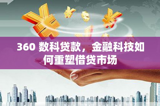 靖州360 数科贷款，金融科技如何重塑借贷市场