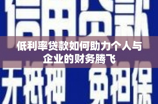 靖州低利率贷款如何助力个人与企业的财务腾飞