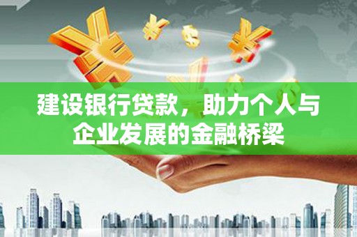 靖州建设银行贷款，助力个人与企业发展的金融桥梁