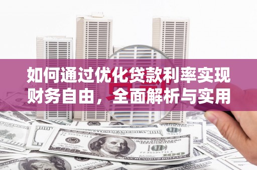 靖州如何通过优化贷款利率实现财务自由，全面解析与实用策略