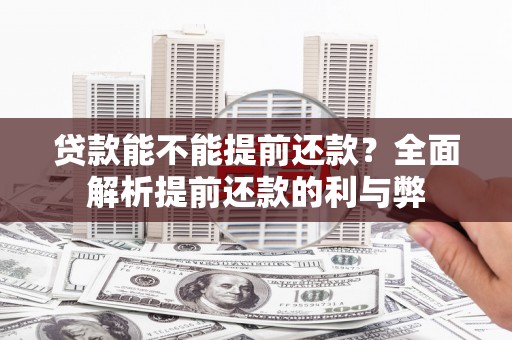 靖州贷款能不能提前还款？全面解析提前还款的利与弊