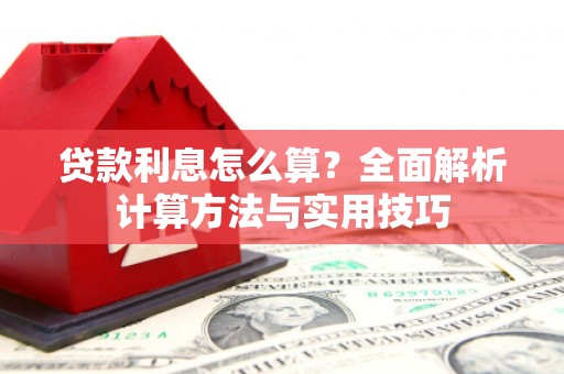 靖州贷款利息怎么算？全面解析计算方法与实用技巧