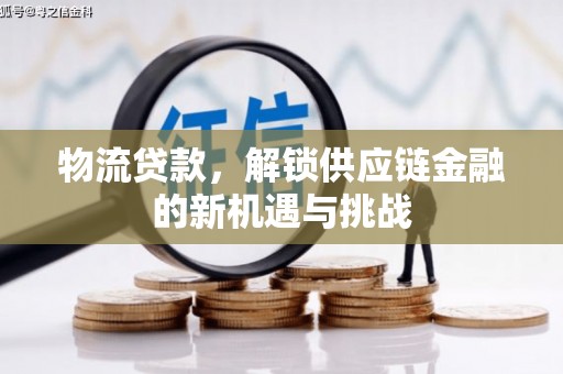 靖州物流贷款，解锁供应链金融的新机遇与挑战