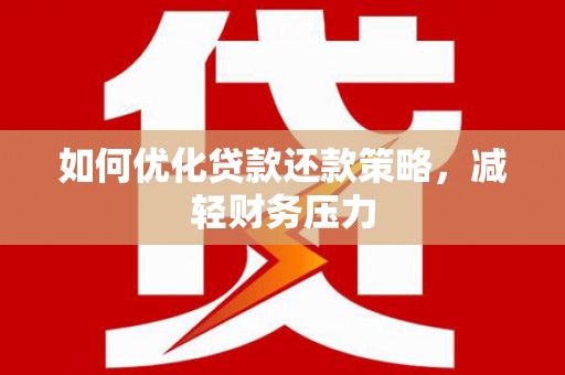 靖州如何优化贷款还款策略，减轻财务压力