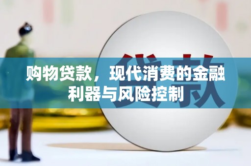 靖州购物贷款，现代消费的金融利器与风险控制