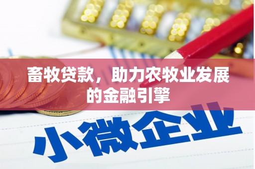 靖州畜牧贷款，助力农牧业发展的金融引擎