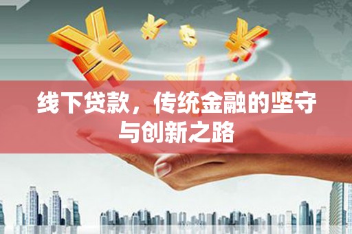 靖州线下贷款，传统金融的坚守与创新之路